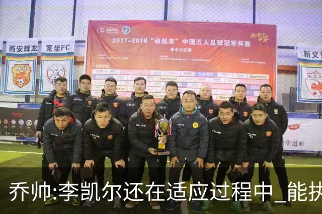 乔帅:李凯尔还在适应过程中 能执教他真的很棒