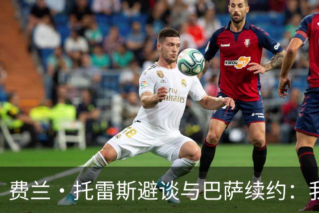 费兰·托雷斯避谈与巴萨续约：我不知道也不关心这个话题